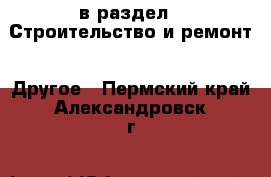  в раздел : Строительство и ремонт » Другое . Пермский край,Александровск г.